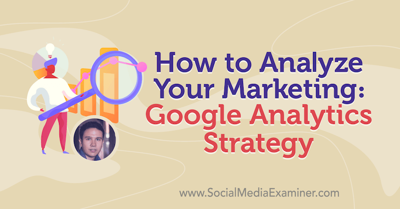 Как анализировать свой маркетинг: стратегия Google Analytics, в которой представлены идеи Джулиана Юенеманна из подкаста по маркетингу в социальных сетях.