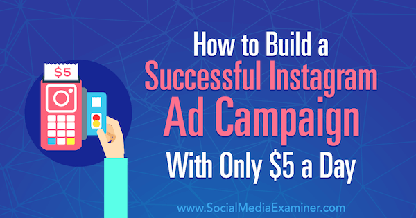 Как построить успешную рекламную кампанию в Instagram всего за 5 долларов в день, Аманда Бонд в Social Media Examiner.