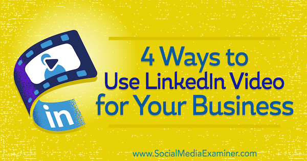4 способа использования видео LinkedIn для вашего бизнеса от Микаэлы Алексис в Social Media Examiner.