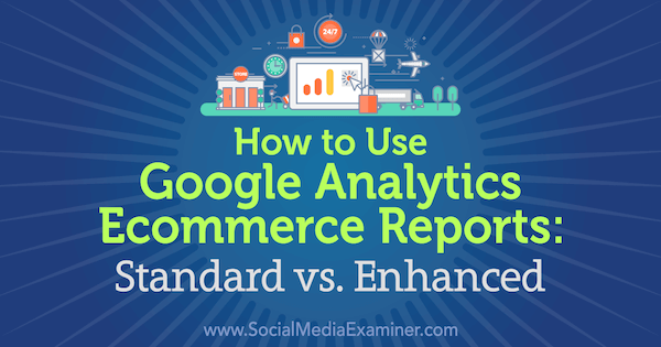 Как использовать отчеты по электронной торговле Google Analytics: стандартные и Улучшено Крисом Мерсером в Social Media Examiner.
