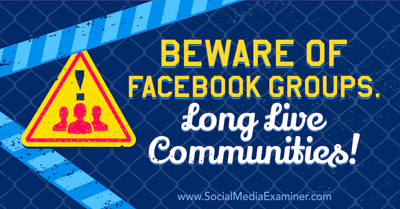Остерегайтесь групп Facebook. Да здравствуют сообщества! с мнением Майкла Стельцнера, основателя Social Media Examiner.