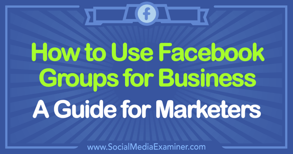 Как использовать группы Facebook для бизнеса: руководство для маркетологов от Тэмми Кэннон в Social Media Examiner.