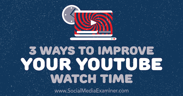 3 способа улучшить время просмотра YouTube, Энн Смарти в Social Media Examiner.