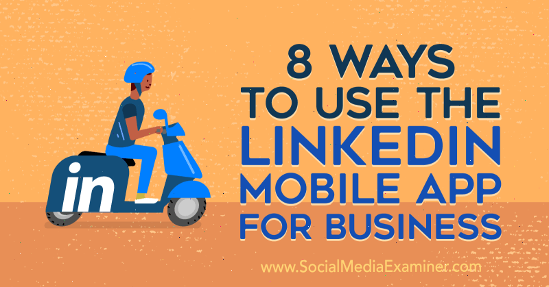 8 способов использования мобильного приложения LinkedIn для бизнеса от Луана Вайза в Social Media Examiner.
