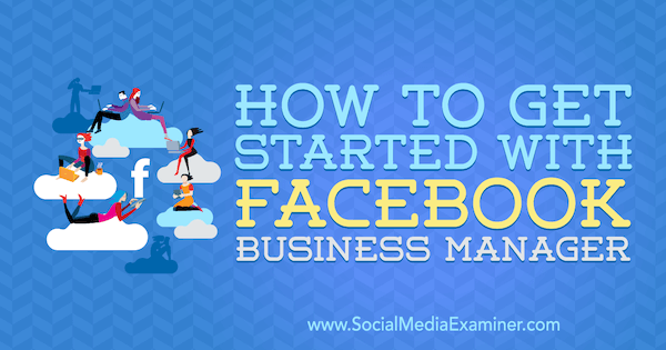Как начать работу с Facebook Business Manager от Линси Фрейзер в Social Media Examiner.