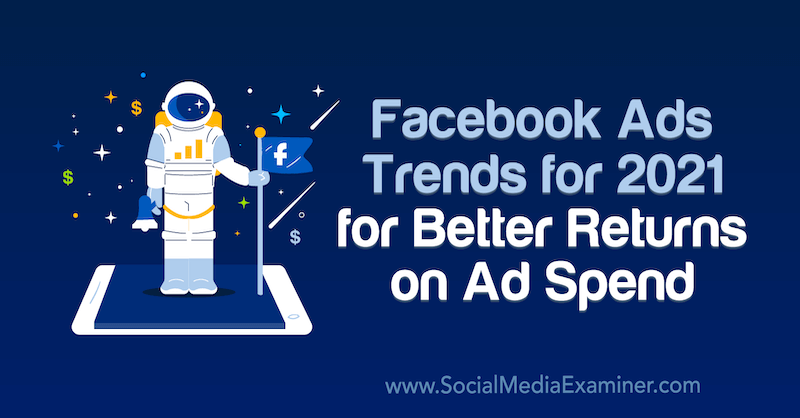 Тенденции рекламы в Facebook на 2021 год для повышения окупаемости рекламных расходов, Тара Зиркер в Social Media Examiner.