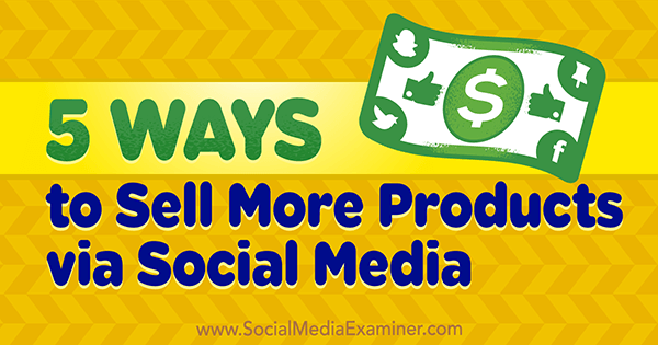 5 способов продавать больше продуктов через социальные сети, Алекс Йорк на Social Media Examiner.