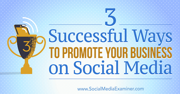 3 успешных способа продвижения вашего бизнеса в социальных сетях Аарона Орендорфа на Social Media Examiner.