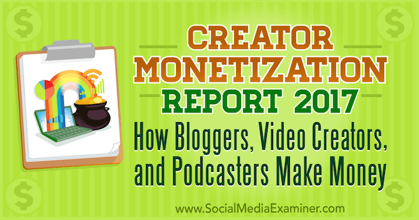 Отчет о монетизации авторов за 2017 год: как блоггеры, создатели видео и подкастеры зарабатывают деньги Майкла Стельцнера в Social Media Examiner.