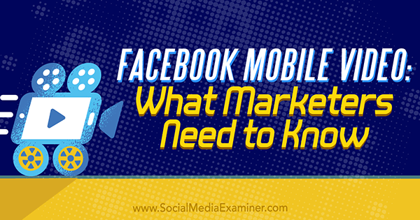 Видео на Facebook для мобильных устройств: что нужно знать маркетологам от Мари Смит в Social Media Examiner.