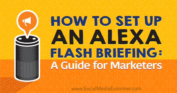 Как настроить брифинг по Alexa Flash: руководство для маркетологов от Джен Ленер на сайте Social Media Examiner.