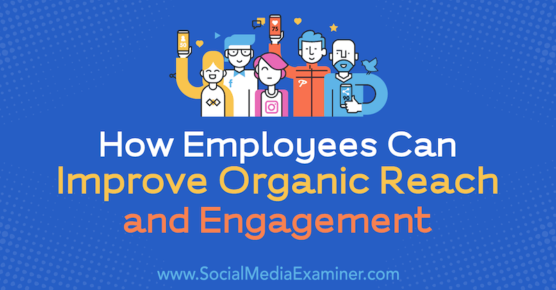 Как сотрудники могут улучшить органический охват и вовлеченность, Энн Экройд в Social Media Examiner.