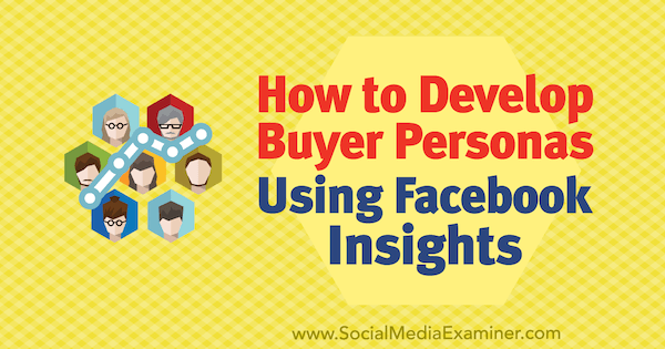 Сайед Балхи на сайте Social Media Examiner, как создать образ покупателя с помощью аналитики Facebook.