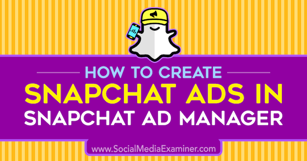 Как создать рекламу Snapchat в Менеджере рекламы Snapchat, автор - Шон Айала в Social Media Examiner.