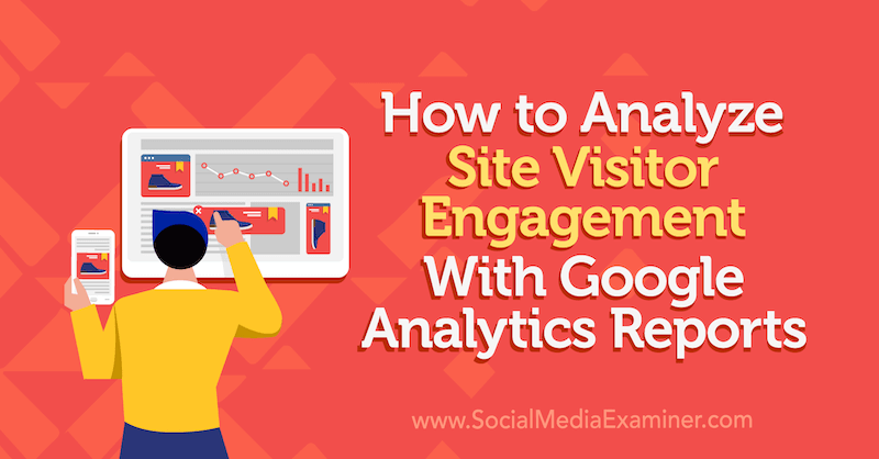 Как анализировать взаимодействие посетителей сайта с отчетами Google Analytics, Крис Мерсер на сайте Social Media Examiner.