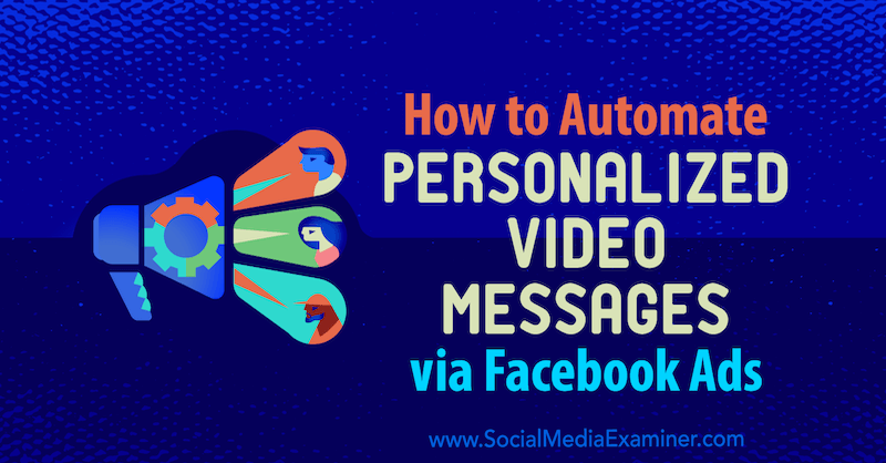 Как автоматизировать персонализированные видеосообщения с помощью рекламы в Facebook: Social Media Examiner