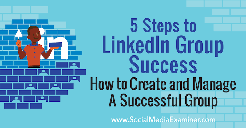 5 шагов к успеху группы в LinkedIn: как создать успешную группу и управлять ею, Мелони Додаро в Social Media Examiner.