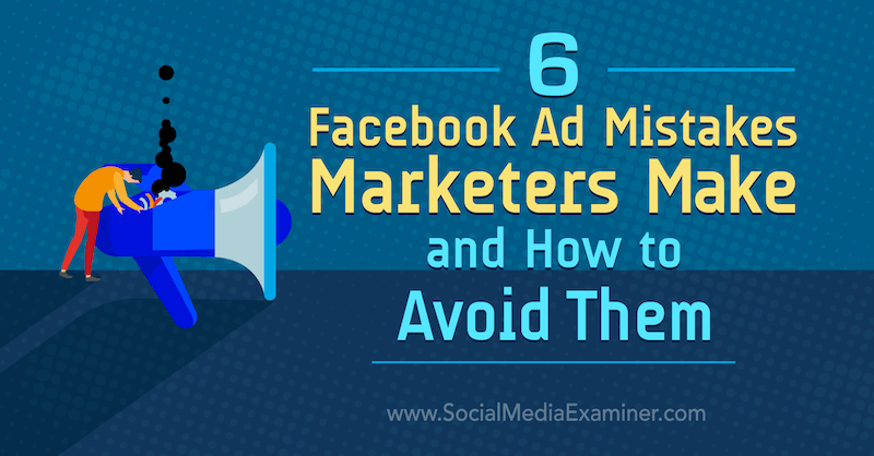 6 рекламных ошибок в Facebook, которые делают маркетологи, и как их избежать Лиза Д. Дженкинс в Social Media Examiner.