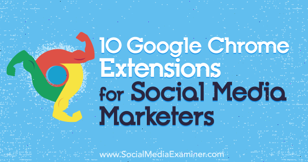 10 расширений Google Chrome для маркетологов в социальных сетях, автор - Самир Панджвани на Social Media Examiner.