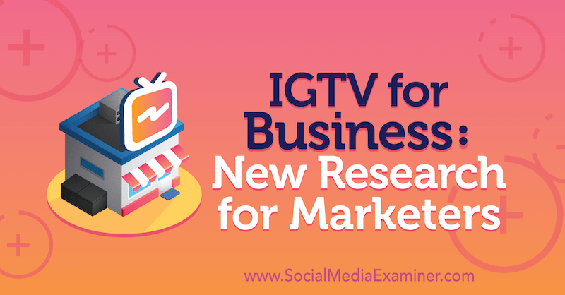 IGTV для бизнеса: новое исследование для маркетологов, проведенное Джессикой Мальник на сайте Social Media Examiner.