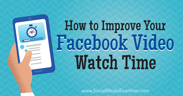 Как улучшить время просмотра видео на Facebook, автор Пол Рамондо в Social Media Examiner.