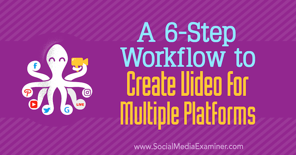 6-этапный рабочий процесс для создания видео для нескольких платформ от Маршала Карпера в Social Media Examiner.