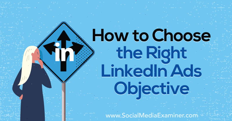 Как выбрать правильную цель для рекламы в LinkedIn, автор AJ Wilcox в Social Media Examiner.