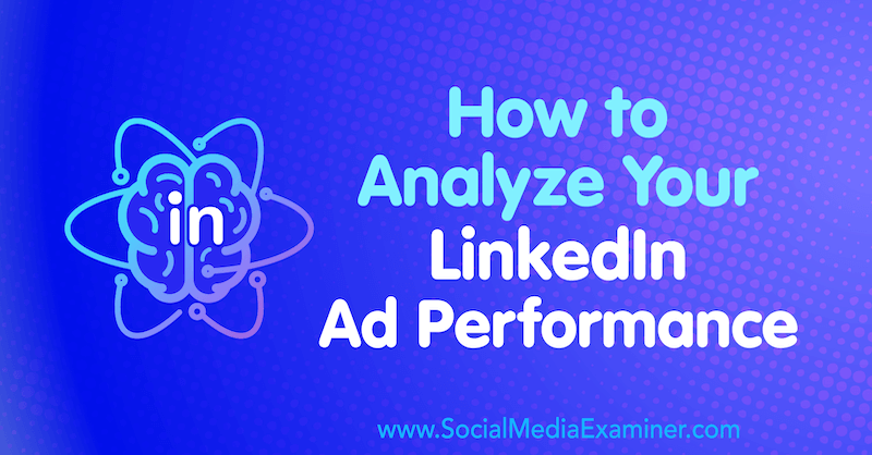 Как анализировать эффективность вашей рекламы в LinkedIn. Автор: AJ Wilcox в Social Media Examiner.