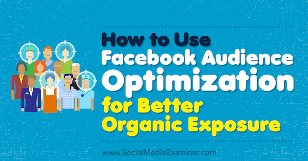 Аня Скрба в Social Media Examiner, как использовать оптимизацию аудитории Facebook для лучшего органического воздействия.