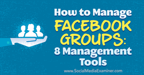 Как управлять группами Facebook: 8 инструментов управления от Кристи Хайнс на сайте Social Media Examiner.