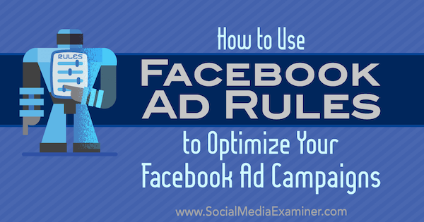 Джонатан Дейн в Social Media Examiner, как использовать правила рекламы в Facebook для оптимизации рекламных кампаний.