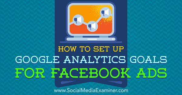 Как установить цели Google Analytics для рекламы в Facebook, Тэмми Кэннон в Social Media Examiner.