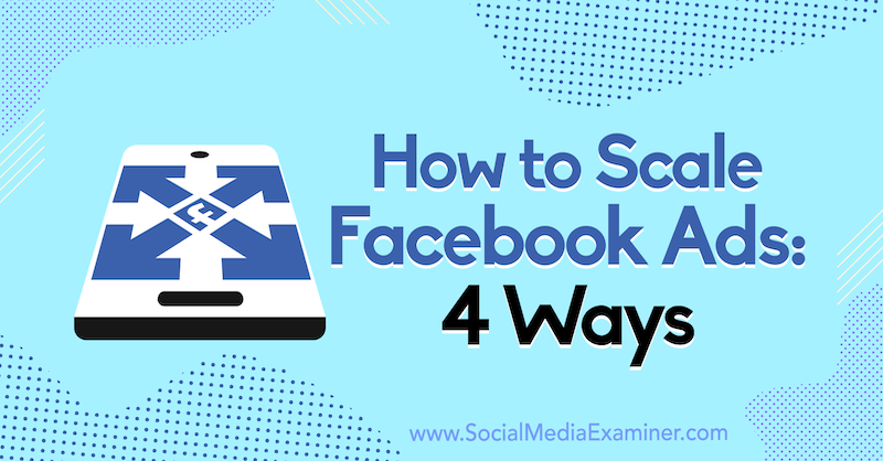 Как масштабировать рекламу в Facebook: 4 способа Тома Велборна на сайте Social Media Examiner.