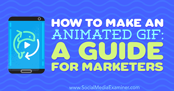 Как сделать анимированный GIF: руководство для маркетологов Питера Гартланда на сайте Social Media Examiner.