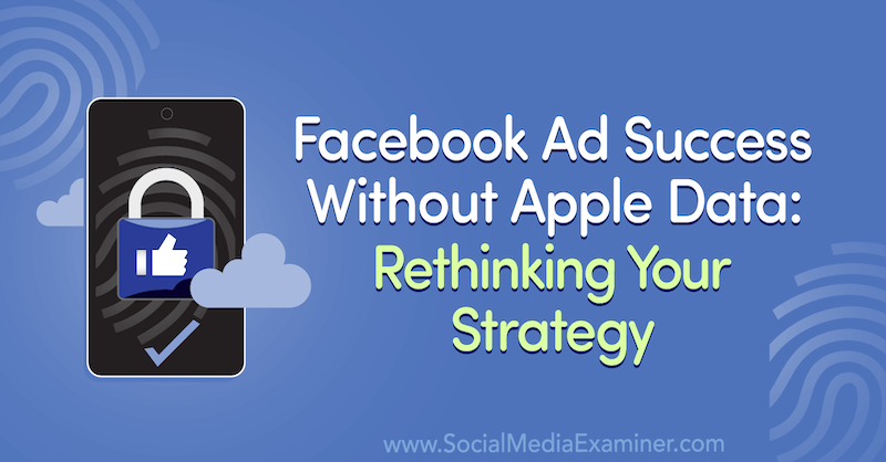 Успех рекламы в Facebook без данных Apple: переосмысление своей стратегии с учетом идей Гостя в подкасте по маркетингу в социальных сетях.