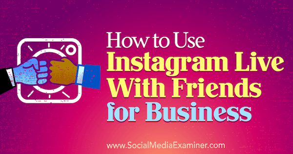 Как использовать Instagram Live With Friends для бизнеса от Кристи Хайнс в Social Media Examiner.