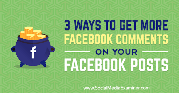 3 способа получить больше комментариев к вашим сообщениям в Facebook, написано Энн Смарти в Social Media Examiner.