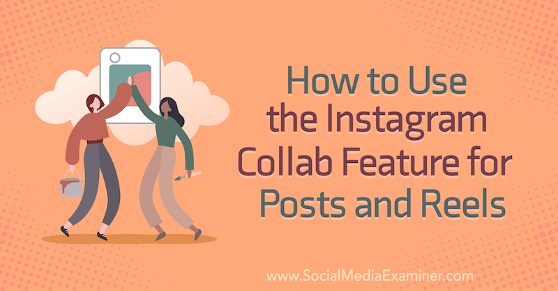 Коринна Киф, как использовать функцию совместной работы в Instagram для публикаций и роликов в Social Media Examiner.