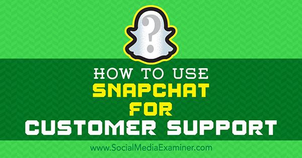 Как использовать Snapchat для поддержки клиентов, Эрик Сакс в Social Media Examiner.