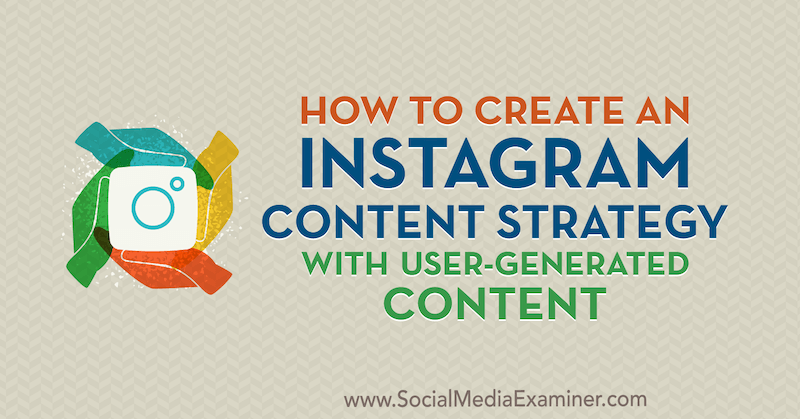 Как создать стратегию контента Instagram с пользовательским контентом, Энн Смарти в Social Media Examiner.