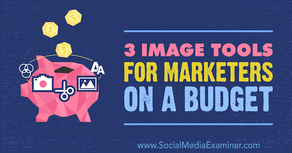 Инструменты изображения для маркетологов с ограниченным бюджетом, Джастин Керби на Social Media Examiner.