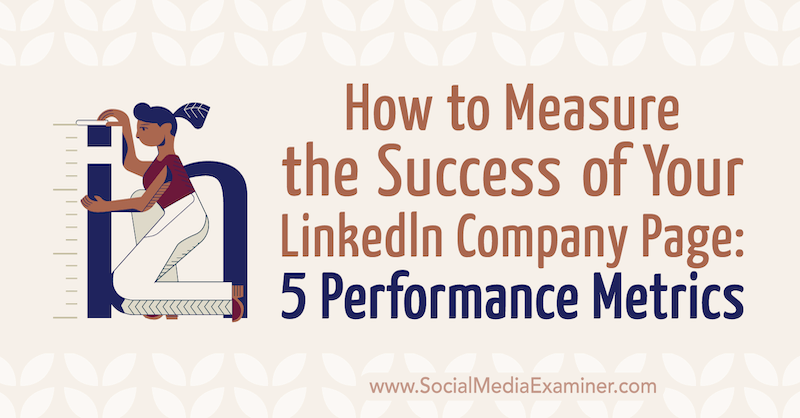 Как измерить успех вашей страницы компании в LinkedIn: 5 показателей эффективности Маккейлы Пол в Social Media Examiner.